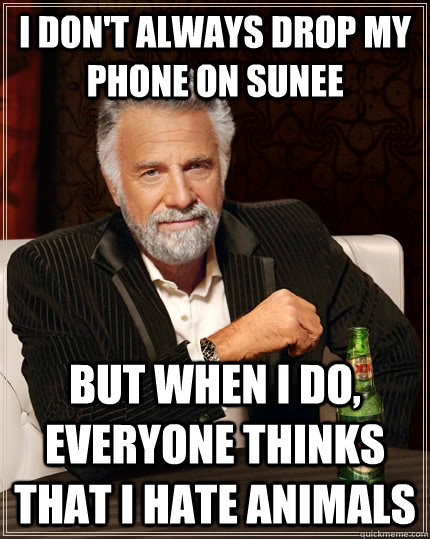 I don't always drop my phone on sunee but when I do, everyone thinks that I hate animals  The Most Interesting Man In The World