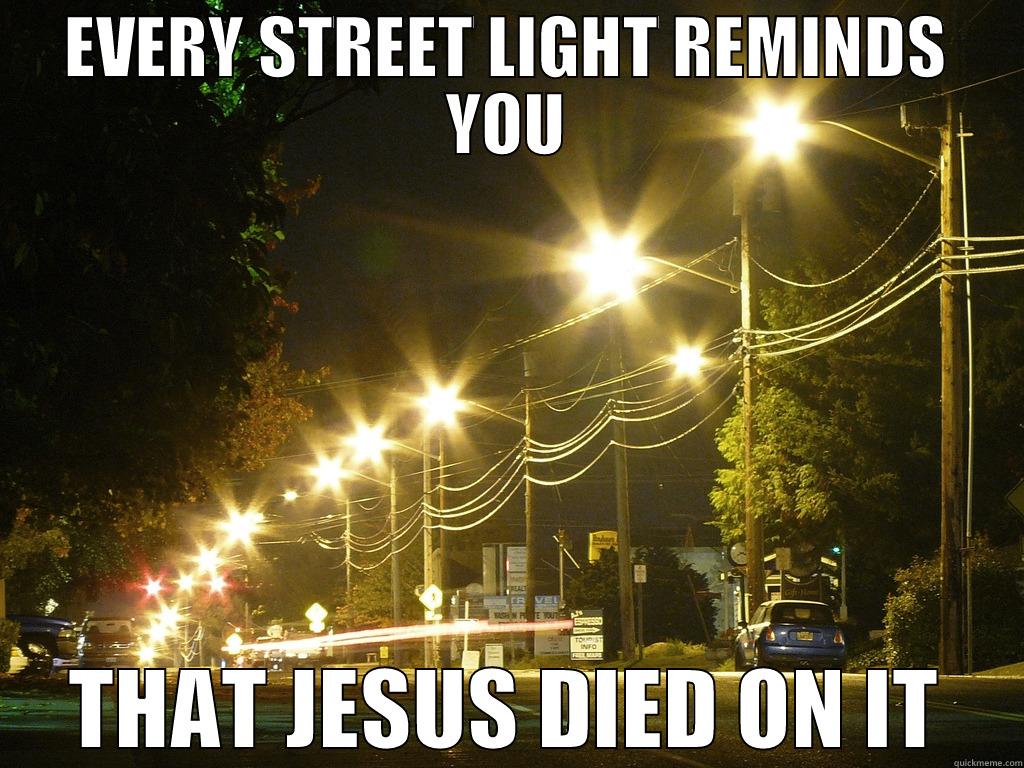 So true! - EVERY STREET LIGHT REMINDS YOU THAT JESUS DIED ON IT Misc