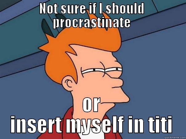 NOT SURE IF I SHOULD PROCRASTINATE OR INSERT MYSELF IN TITI Futurama Fry