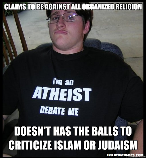 Claims to be against all organized religion doesn't has the balls to criticize islam or judaism - Claims to be against all organized religion doesn't has the balls to criticize islam or judaism  Scumbag Atheist