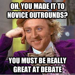 Oh, you made it to novice outrounds? You must be really great at debate  Condescending Wonka