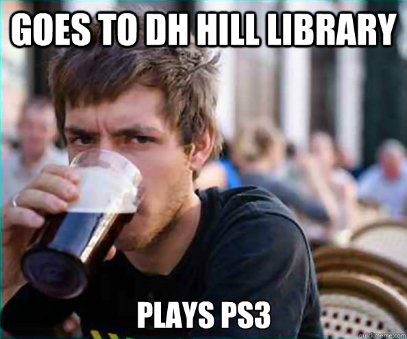 Goes to DH Hill Library Plays PS3  Lazy College Senior