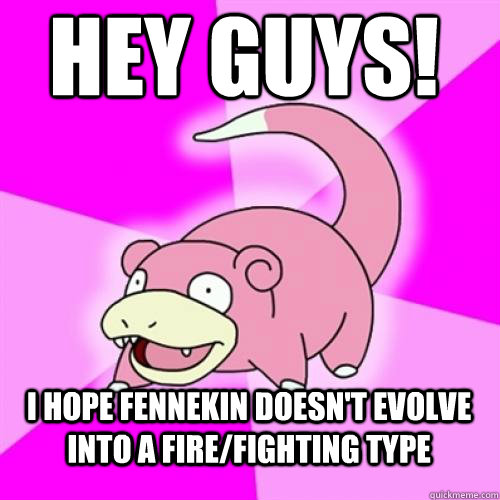 Hey Guys! I hope Fennekin doesn't evolve into a fire/fighting type  