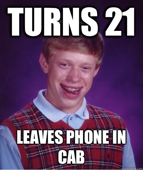 Turns 21 Leaves phone in cab  Bad Luck Brian