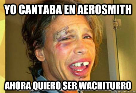 yo cantaba en aerosmith ahora quiero ser wachiturro - yo cantaba en aerosmith ahora quiero ser wachiturro  Wachiturro