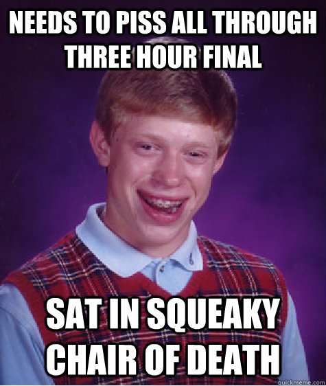 Needs to piss all through three hour final sat in squeaky chair of death  Bad Luck Brian