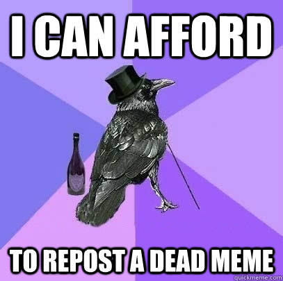 I can afford to repost a dead meme  Rich Raven