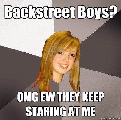 Backstreet Boys? OMG EW THEY KEEP STARING AT ME  Musically Oblivious 8th Grader