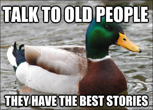 talk to old people they have the best stories - talk to old people they have the best stories  Actual Advice Mallard