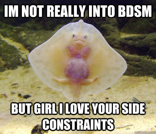 Im not really into BDSM But girl i love your side constraints  