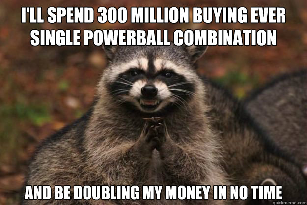 I'll spend 300 million buying ever single powerball combination and be doubling my money in no time  Evil Plotting Raccoon