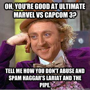 Oh, you're good at Ultimate Marvel vs Capcom 3? Tell me how you don't abuse and spam Haggar's lariat and the pipe. - Oh, you're good at Ultimate Marvel vs Capcom 3? Tell me how you don't abuse and spam Haggar's lariat and the pipe.  Creepy Wonka