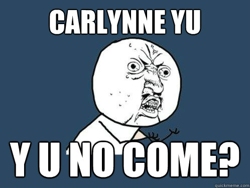 Carlynne Yu y u no come?  Y U No