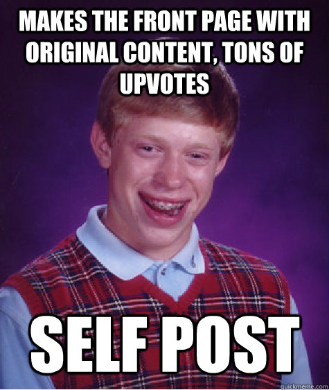 makes the front page with original content, tons of upvotes self post  Bad Luck Brian