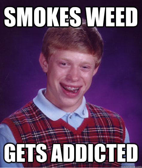 smokes weed gets addicted  - smokes weed gets addicted   Bad Luck Brian