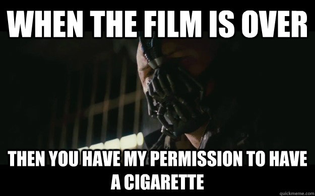 When the film is over then you have my permission to have a cigarette  Badass Bane