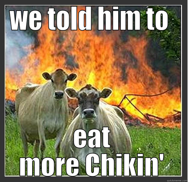 WE TOLD HIM TO  EAT MORE CHIKIN' Evil cows