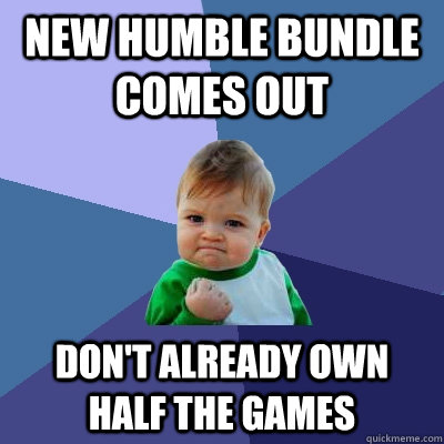 New Humble Bundle Comes Out Don't Already Own Half The Games - New Humble Bundle Comes Out Don't Already Own Half The Games  Success Kid