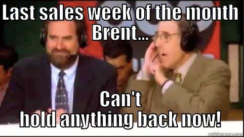 Brent Mus - LAST SALES WEEK OF THE MONTH BRENT... CAN'T HOLD ANYTHING BACK NOW! Misc