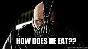 How does he eat??  Bane