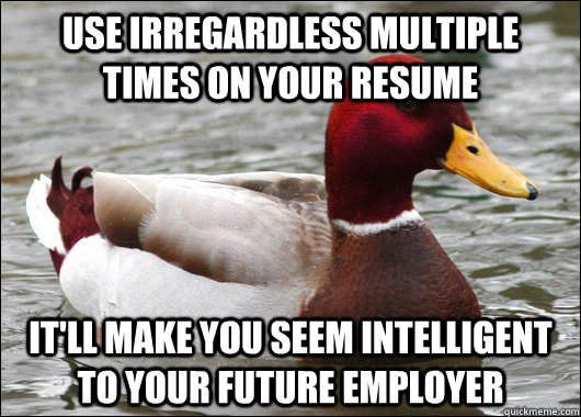 Use irregardless multiple times on your resume it'll make you seem intelligent to your future employer - Use irregardless multiple times on your resume it'll make you seem intelligent to your future employer  Malicious Advice Mallard