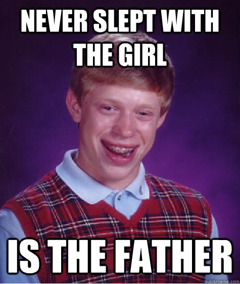 Never slept with the girl Is the father - Never slept with the girl Is the father  Bad Luck Brian