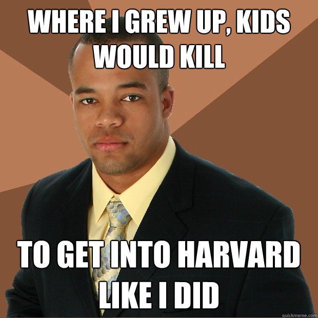 Where I grew up, kids would kill to get into Harvard like I did - Where I grew up, kids would kill to get into Harvard like I did  Successful Black Man