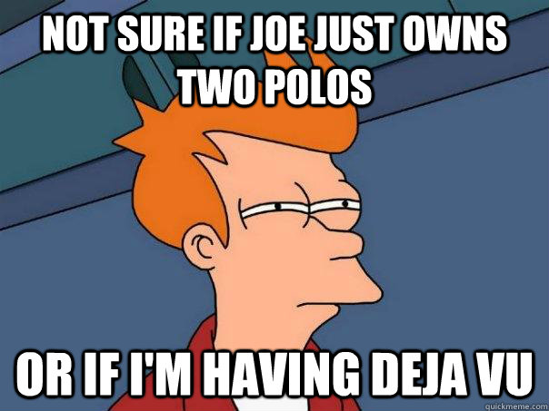 Not sure if Joe just owns two polos  Or if I'm having Deja Vu  Futurama Fry