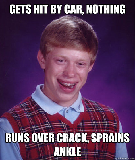 Gets hit by car, nothing runs over crack, sprains ankle  Bad Luck Brian