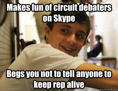 Makes fun of circuit debaters on Skype  Begs you not to tell anyone to keep rep alive  