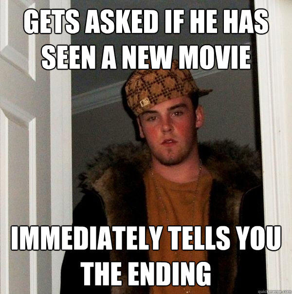 Gets asked if he has seen a new movie immediately tells you the ending  