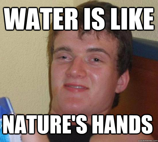 Water is like nature's hands - Water is like nature's hands  10 Guy