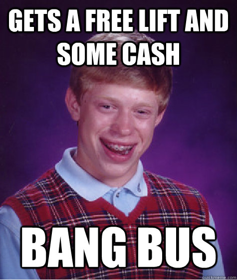 gets a free lift and some cash bang bus  Bad Luck Brian