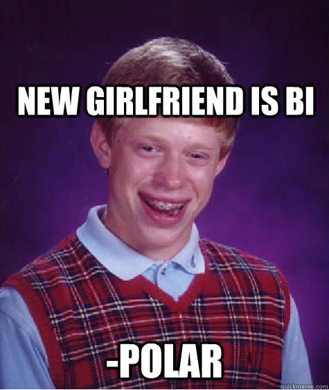 new girlfriend is bi -polar  Bad Luck Brian