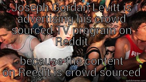 it just dawned on me... - JOSEPH GORDAN LEVITT IS ADVERTISING HIS CROWD SOURCED TV PROGRAM ON REDDIT BECAUSE THE CONTENT ON REEDIT IS CROWD SOURCED Sudden Clarity Clarence