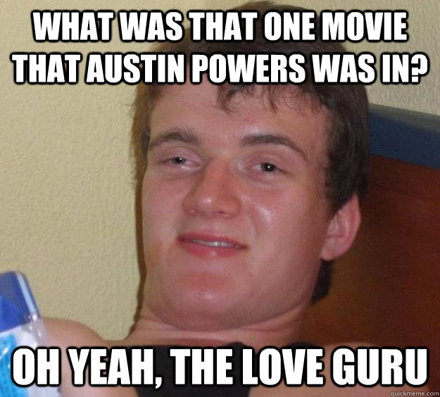 What was that one movie that austin powers was in? oh yeah, the love guru  10 Guy