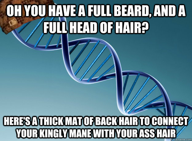 Oh you have a full beard, and a full head of hair? Here's a thick mat of back hair to connect your kingly mane with your ass hair - Oh you have a full beard, and a full head of hair? Here's a thick mat of back hair to connect your kingly mane with your ass hair  Scumbag Genetics