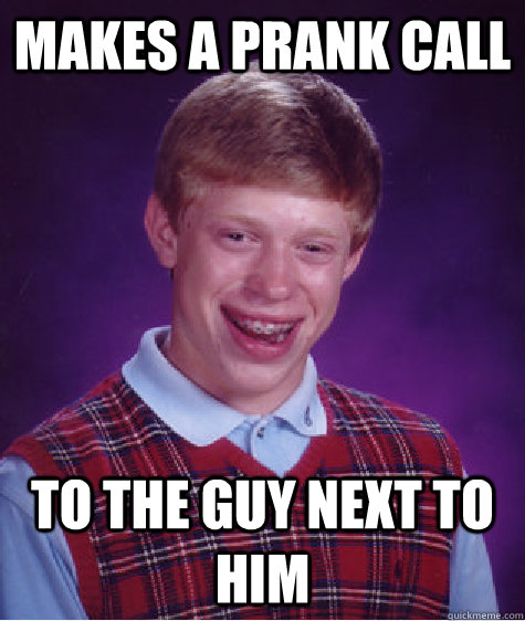 Makes a prank call to the guy next to him  Bad Luck Brian