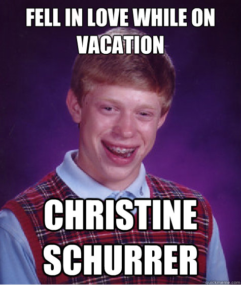 Fell in love while on vacation Christine Schurrer  Bad Luck Brian