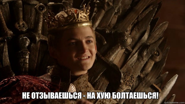 Не отзываешься - на хую болтаешься!   King joffrey