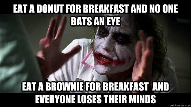 eat a donut for breakfast and no one bats an eye eat a brownie for breakfast  and everyone loses their minds  