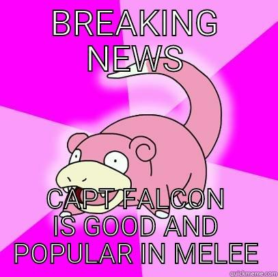 news flash! - BREAKING NEWS CAPT FALCON IS GOOD AND POPULAR IN MELEE Slowpoke