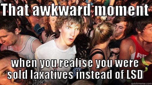 THAT AWKWARD MOMENT  WHEN YOU REALISE YOU WERE SOLD LAXATIVES INSTEAD OF LSD Sudden Clarity Clarence