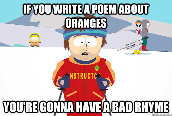 If you write a poem about oranges You're gonna have a bad rhyme  Super Cool Ski Instructor