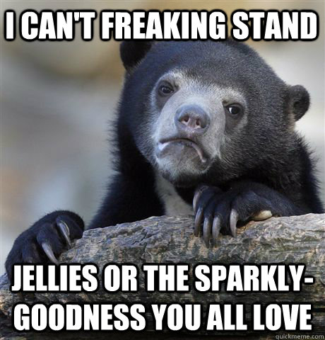 I can't freaking stand jellies or the sparkly-goodness you all love - I can't freaking stand jellies or the sparkly-goodness you all love  Confession Bear