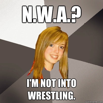 N.W.A.? I'm not into wrestling.  Musically Oblivious 8th Grader