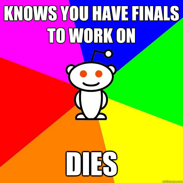 KNOWS YOU HAVE FINALS TO WORK ON DIES  Reddit Alien