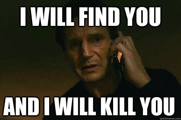 I will find you and i will kill you  Liam Neeson Taken