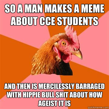 so a man makes a meme about cce students and then is mercilessly barraged with hippie bull shit about how ageist it is - so a man makes a meme about cce students and then is mercilessly barraged with hippie bull shit about how ageist it is  Anti-Joke Chicken