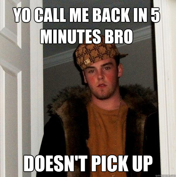 Yo call me back in 5 minutes bro Doesn't pick up  Scumbag Steve